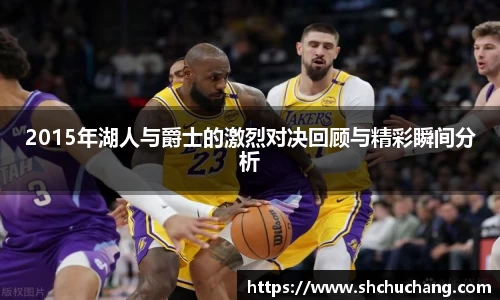 2015年湖人与爵士的激烈对决回顾与精彩瞬间分析