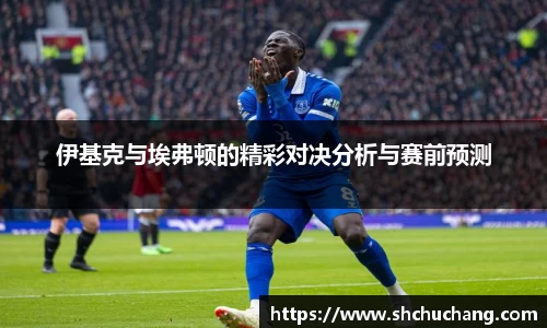 伊基克与埃弗顿的精彩对决分析与赛前预测