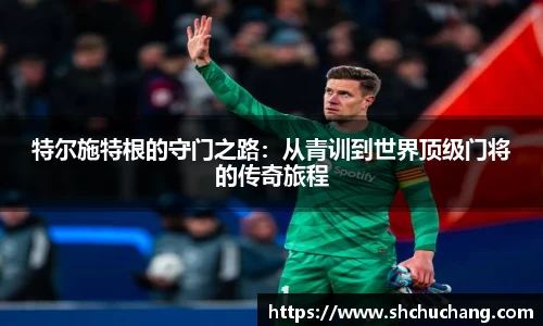 特尔施特根的守门之路：从青训到世界顶级门将的传奇旅程