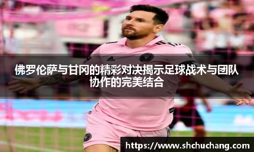 佛罗伦萨与甘冈的精彩对决揭示足球战术与团队协作的完美结合